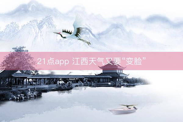 21点app 江西天气又要“变脸”