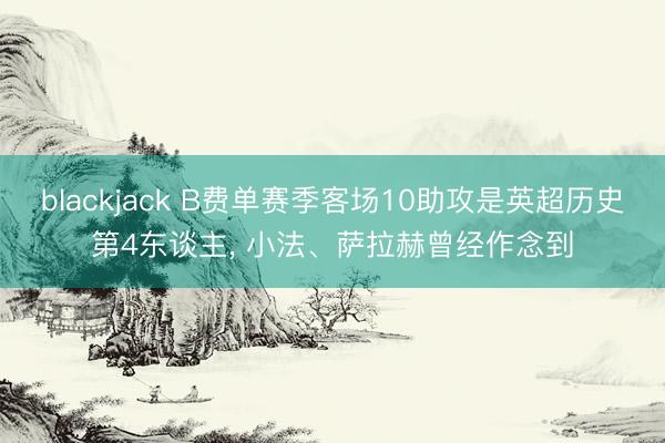 blackjack B费单赛季客场10助攻是英超历史第4东谈主， 小法、萨拉赫曾经作念到
