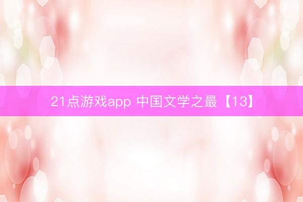 21点游戏app 中国文学之最【13】