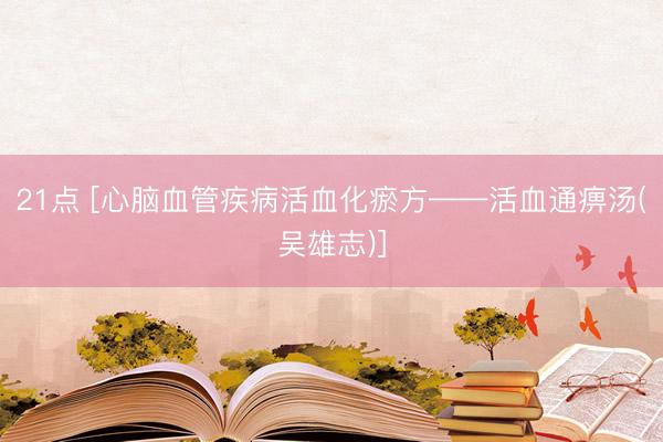 21点 [心脑血管疾病活血化瘀方——活血通痹汤(吴雄志)]