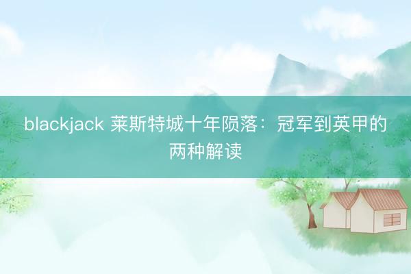blackjack 莱斯特城十年陨落：冠军到英甲的两种解读