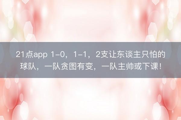 21点app 1-0，1-1，2支让东谈主只怕的球队，一队贪图有变，一队主帅或下课！