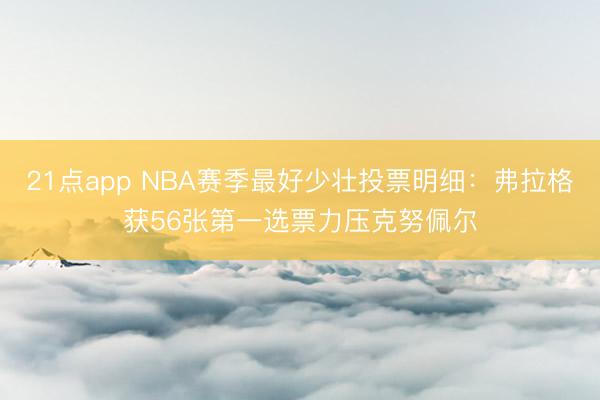 21点app NBA赛季最好少壮投票明细：弗拉格获56张第一选票力压克努佩尔