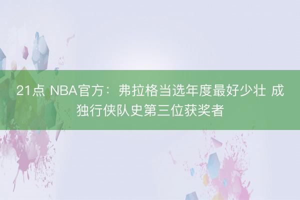 21点 NBA官方：弗拉格当选年度最好少壮 成独行侠队史第三位获奖者