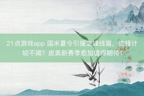 21点游戏app 国米夏令引援之锋线篇，边锋计较不竭？皮奥新赛季愈加值得期待！