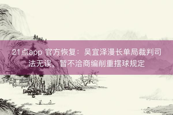 21点app 官方恢复：吴宜泽漫长单局裁判司法无误，暂不洽商编削重摆球规定