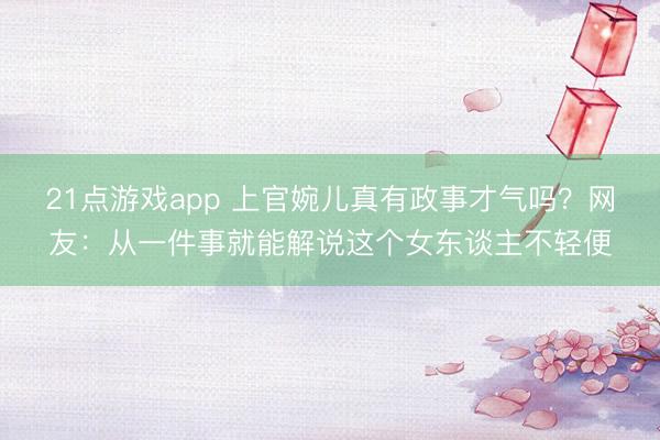 21点游戏app 上官婉儿真有政事才气吗？网友：从一件事就能解说这个女东谈主不轻便