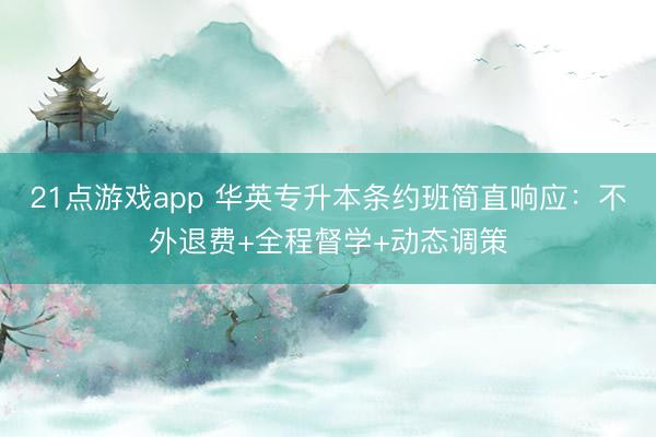 21点游戏app 华英专升本条约班简直响应：不外退费+全程督学+动态调策