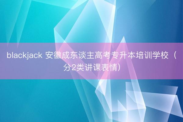 blackjack 安徽成东谈主高考专升本培训学校（分2类讲课表情）