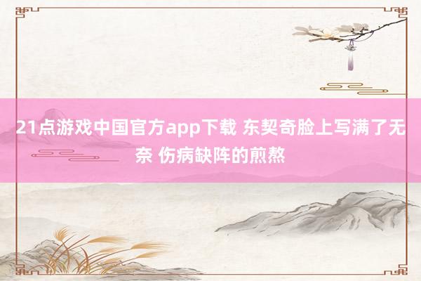 21点游戏中国官方app下载 东契奇脸上写满了无奈 伤病缺阵的煎熬