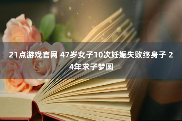 21点游戏官网 47岁女子10次妊娠失败终身子 24年求子梦圆