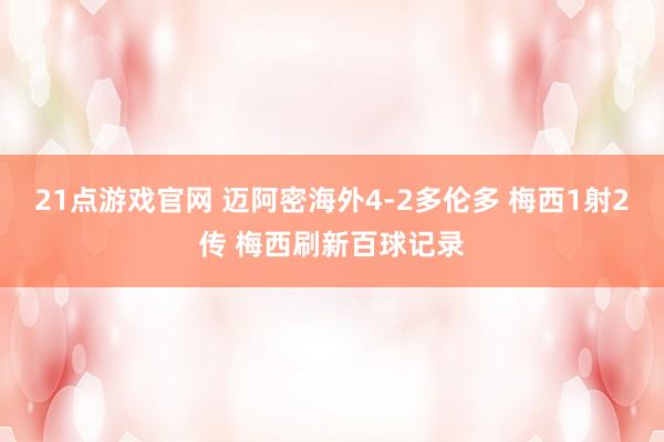 21点游戏官网 迈阿密海外4-2多伦多 梅西1射2传 梅西刷新百球记录