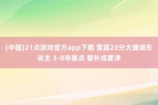 (中国)21点游戏官方app下载 雷霆23分大捷湖东谈主 3-0夺赛点 替补成要津