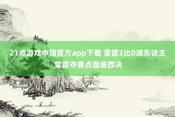 21点游戏中国官方app下载 雷霆3比0湖东谈主 雷霆夺赛点面临西决