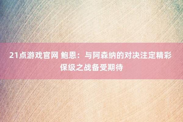 21点游戏官网 鲍恩：与阿森纳的对决注定精彩 保级之战备受期待