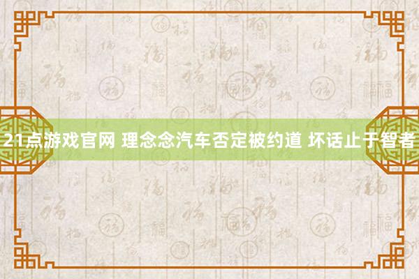 21点游戏官网 理念念汽车否定被约道 坏话止于智者