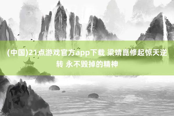 (中国)21点游戏官方app下载 梁靖崑修起惊天逆转 永不毁掉的精神