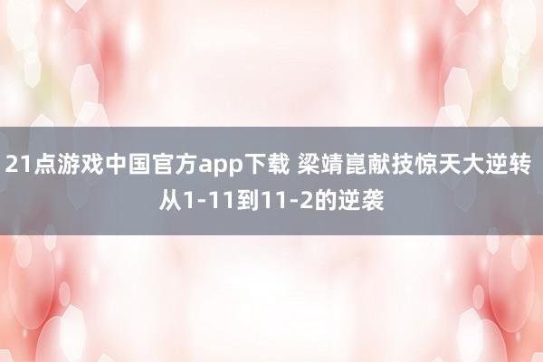 21点游戏中国官方app下载 梁靖崑献技惊天大逆转 从1-11到11-2的逆袭
