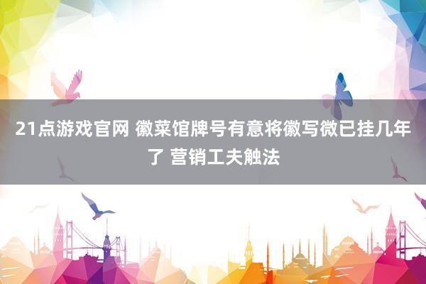 21点游戏官网 徽菜馆牌号有意将徽写微已挂几年了 营销工夫触法