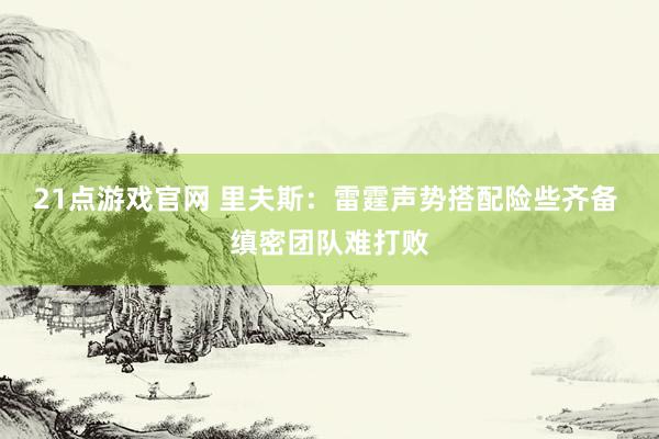 21点游戏官网 里夫斯:雷霆声势搭配险些齐备 缜密团队难打败