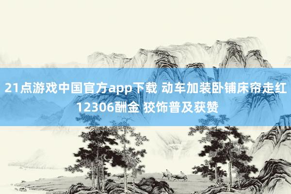 21点游戏中国官方app下载 动车加装卧铺床帘走红 12306酬金 狡饰普及获赞