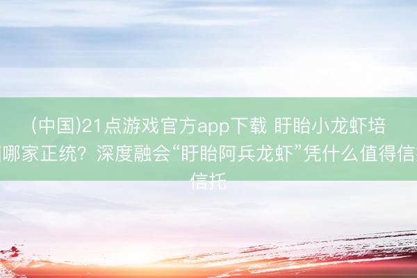 (中国)21点游戏官方app下载 盱眙小龙虾培训哪家正统?深度融会“盱眙阿兵龙虾”凭什么值得信托