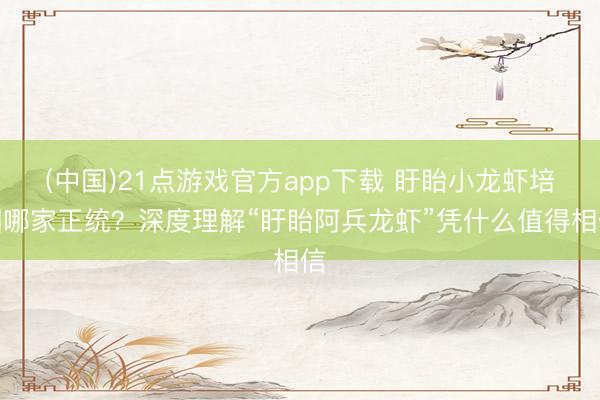 (中国)21点游戏官方app下载 盱眙小龙虾培训哪家正统?深度理解“盱眙阿兵龙虾”凭什么值得相信