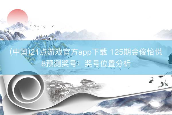 (中国)21点游戏官方app下载 125期金俊怡悦8预测奖号：奖号位置分析