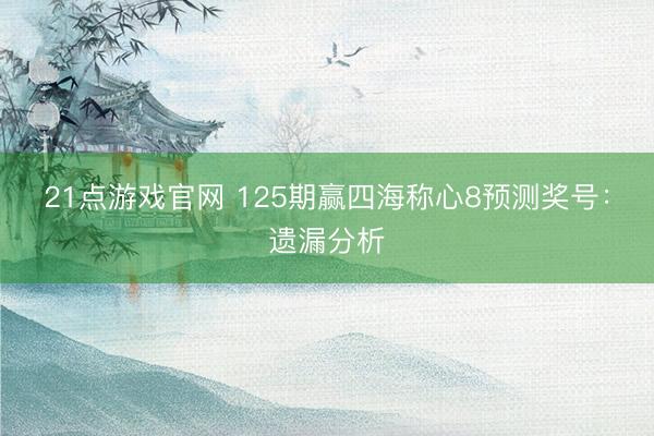 21点游戏官网 125期赢四海称心8预测奖号:遗漏分析