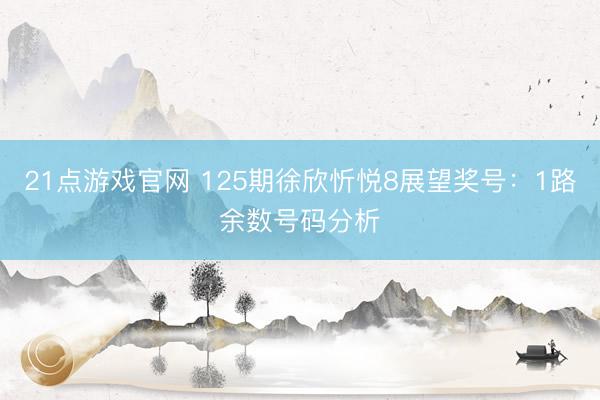 21点游戏官网 125期徐欣忻悦8展望奖号：1路余数号码分析