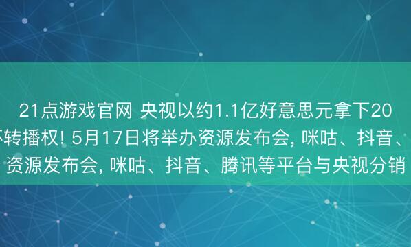 21点游戏官网 央视以约1.1亿好意思元拿下2026年好意思加墨寰宇杯转播权! 5月17日将举办资源发布会， 咪咕、抖音、腾讯等平台与央视分销