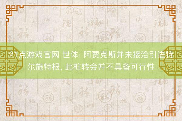 21点游戏官网 世体: 阿贾克斯并未接洽引进特尔施特根, 此桩转会并不具备可行性