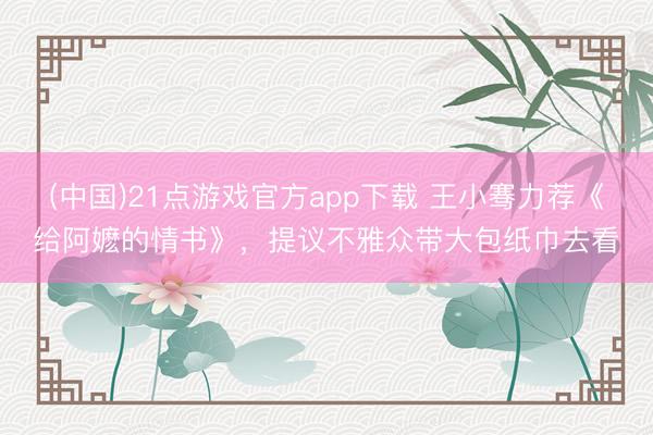(中国)21点游戏官方app下载 王小骞力荐《给阿嬷的情书》，提议不雅众带大包纸巾去看