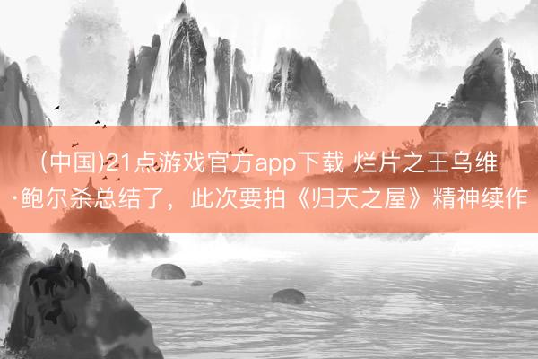 (中国)21点游戏官方app下载 烂片之王乌维·鲍尔杀总结了,此次要拍《归天之屋》精神续作