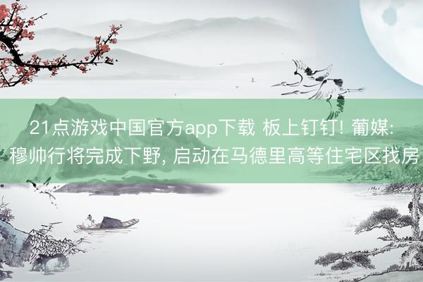 21点游戏中国官方app下载 板上钉钉! 葡媒: 穆帅行将完成下野， 启动在马德里高等住宅区找房