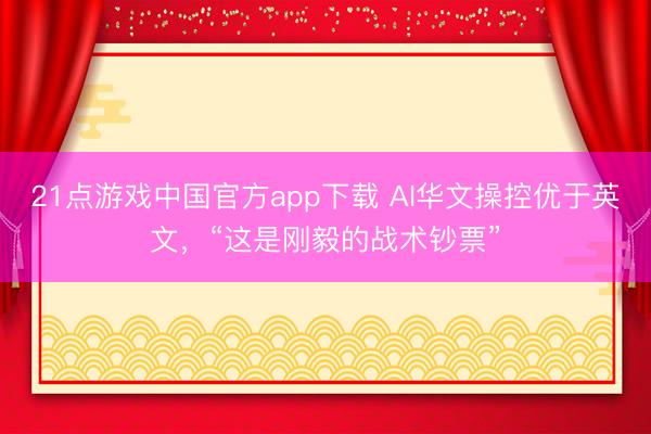 21点游戏中国官方app下载 AI华文操控优于英文，“这是刚毅的战术钞票”