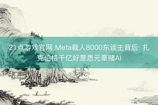 21点游戏官网 Meta裁人8000东谈主背后: 扎克伯格千亿好意思元豪赌AI