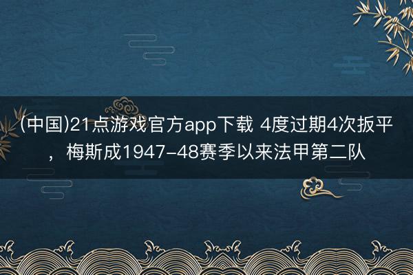 (中国)21点游戏官方app下载 4度过期4次扳平，梅斯成1947-48赛季以来法甲第二队