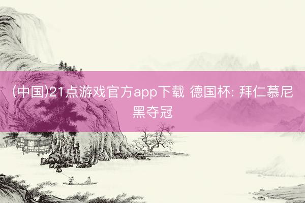 (中国)21点游戏官方app下载 德国杯: 拜仁慕尼黑夺冠