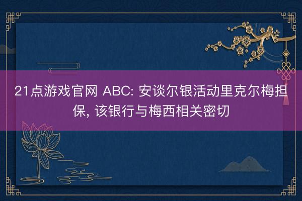 21点游戏官网 ABC: 安谈尔银活动里克尔梅担保， 该银行与梅西相关密切