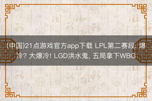 (中国)21点游戏官方app下载 LPL第二赛段: 爆冷? 大爆冷! LGD洪水鬼, 五局拿下WBG