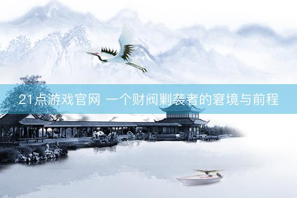 21点游戏官网 一个财阀剿袭者的窘境与前程