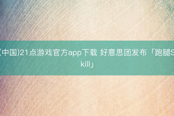 (中国)21点游戏官方app下载 好意思团发布「跑腿Skill」