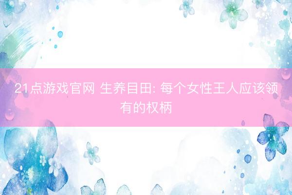 21点游戏官网 生养目田: 每个女性王人应该领有的权柄