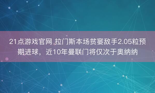 21点游戏官网 拉门斯本场贫窭敌手2.05粒预期进球，近10年曼联门将仅次于奥纳纳