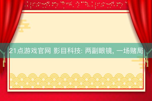 21点游戏官网 影目科技: 两副眼镜， 一场赌局