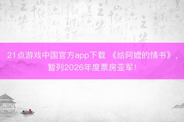 21点游戏中国官方app下载 《给阿嬷的情书》，暂列2026年度票房亚军！