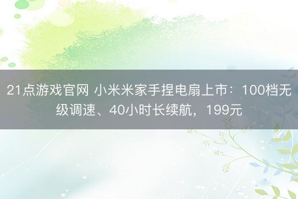 21点游戏官网 小米米家手捏电扇上市：100档无级调速、40小时长续航，199元