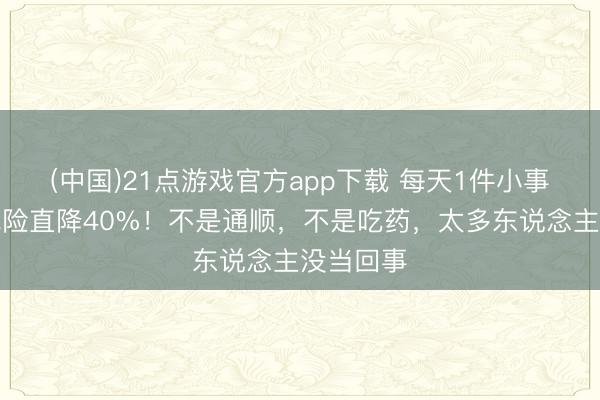 (中国)21点游戏官方app下载 每天1件小事，中风风险直降40%！不是通顺，不是吃药，太多东说念主没当回事