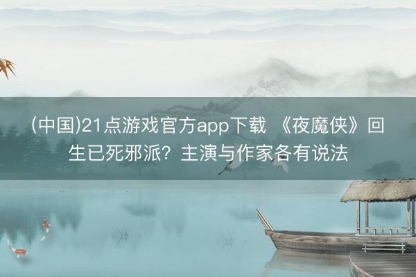 (中国)21点游戏官方app下载 《夜魔侠》回生已死邪派？主演与作家各有说法